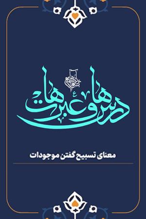 درس ها و عبرت ها  - ۱. معنای تسبیح گفتن موجودات