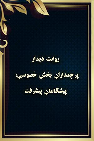 روایت دیدار - پرچمداران بخش خصوصی؛ پیشگامان پیشرفت