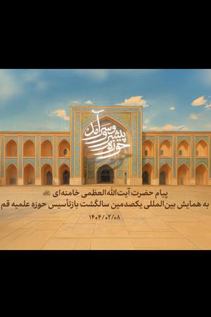 پیام حضرت آیتاللهالعظمی خامنهای (مدظلهالعالی) به همایش بینالمللی یکصدمین سالگشت بازتأسیس حوزهی علمیهی قم